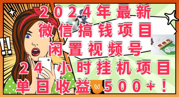 2024年最新微信搞钱项目，闲置视频号24小时挂JI项目：单日收益几张|云雀资源分享