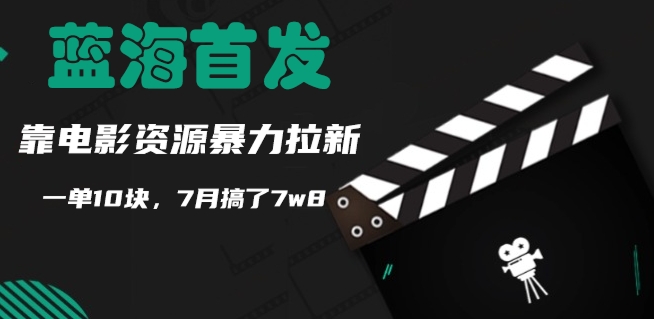 蓝海首发，靠电影资源暴力拉新，一单10块，7月搞了7w8|云雀资源分享