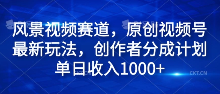 风景视频赛道，原创视频号最新玩法，创作者分成计划单日收入1k|云雀资源分享