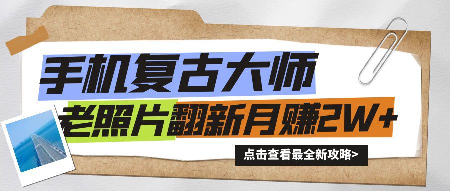 手机秒变复古大师！老照片翻新热潮来袭，小白也能月赚2W+的秘籍|云雀资源分享