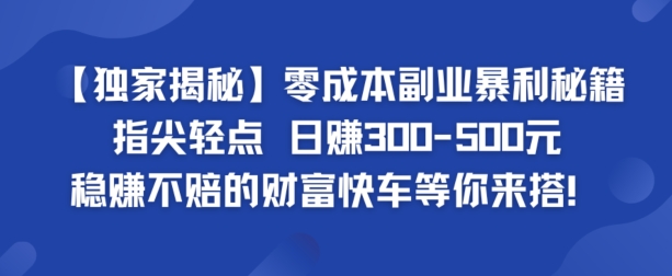【独家揭秘】零成本副业暴利秘籍：指尖轻点，日赚几张，稳赚不赔的财富快车等你来搭|云雀资源分享