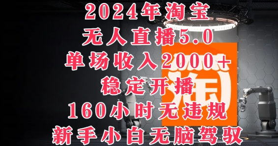 2024年淘宝无人直播5.0，单场收入2k+，稳定开播160小时无违规，新手小白无脑驾驭|云雀资源分享