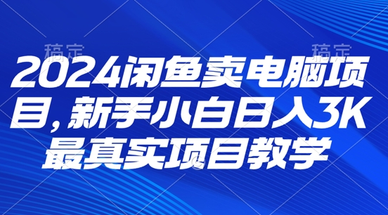 2024闲鱼卖电脑项目，新手小白月入3K 最真实项目教学|云雀资源分享