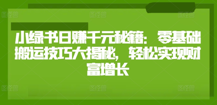 小绿书日赚千元秘籍：零基础搬运技巧大揭秘，轻松实现财富增长|云雀资源分享