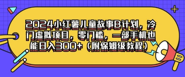 2024小红薯儿童故事B计划，冷门虚拟项目，零门槛，一部手机也能日入3张(附保姆级教程)|云雀资源分享