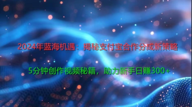 2024年蓝海机遇：揭秘支付宝合作分成新策略，5分钟创作视频秘籍，助力新手日赚3张+轻松变现|云雀资源分享