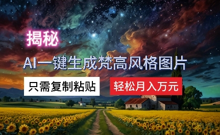 揭秘AI一键生成梵高风格图片，只需复制粘贴，轻松月入万元|云雀资源分享