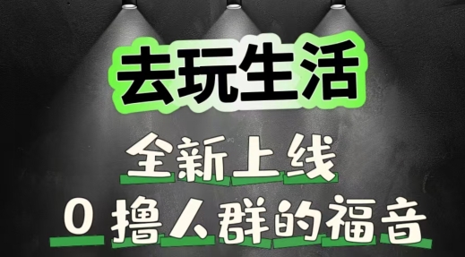 去玩生活全新上线，0撸人群的福音|云雀资源分享
