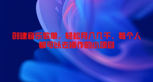 创建音乐歌单，轻松月入几千，每个人都可以去操作的小项目|云雀资源分享
