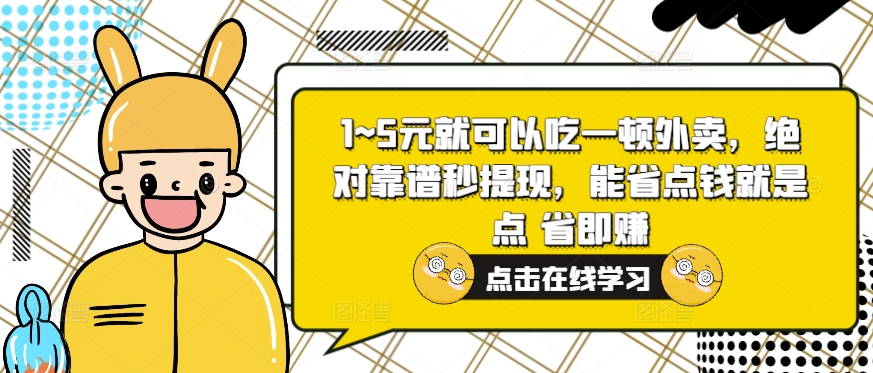1~5元就可以吃一顿外卖，绝对靠谱秒提现，能省点钱就是点 省即赚|云雀资源分享