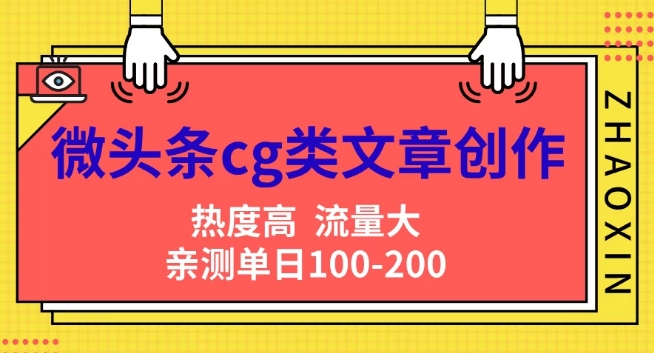 微头条cg类文章创作，AI一键生成爆文，热度高，流量大，亲测单日变现200+，小白快速上手|云雀资源分享
