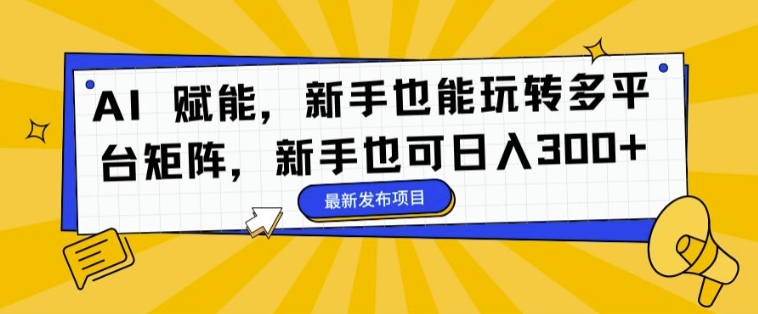 AI 赋能，新手也能玩转多平台矩阵，新手也可日入3张|云雀资源分享
