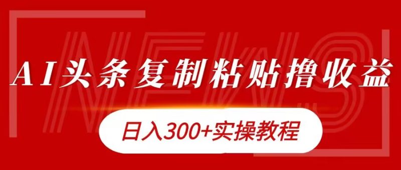 今日头条复制粘贴撸金,日入3张实操教程|云雀资源分享
