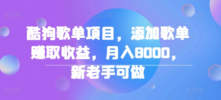 酷狗歌单项目，添加歌单赚取收益，月入8000，新老手可做|云雀资源分享