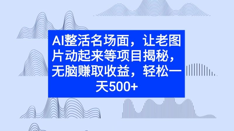 AI整活名场面,让老图片动起来等项目揭秘,无脑赚取收益|云雀资源分享