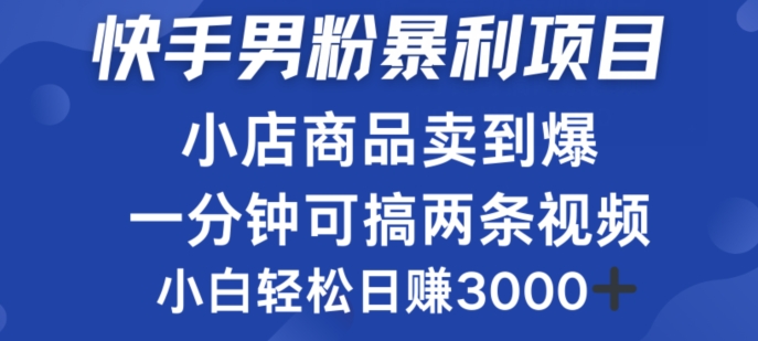 快手男粉必做项目，小店商品简直卖到爆，小白轻松也可日赚3k|云雀资源分享