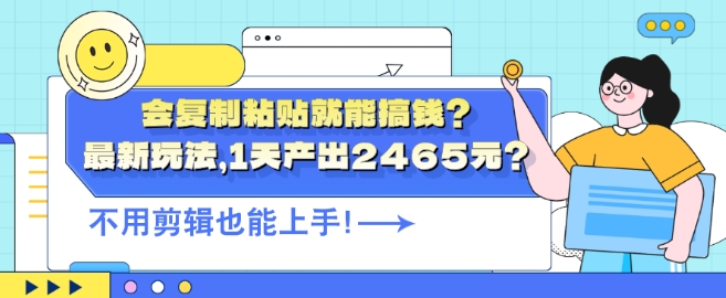 会复制粘贴就能搞钱?最新玩法，1天产出2465元?不用剪辑也能上手|云雀资源分享