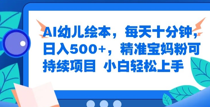 AI幼儿绘本，每天十分钟，日入500+，精准宝妈粉可持续项目，小白轻松上手|云雀资源分享