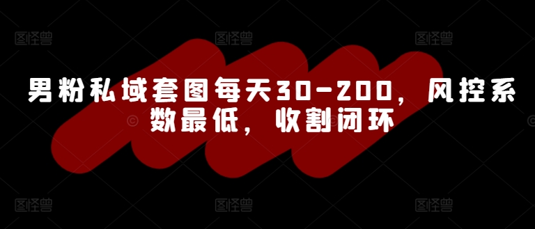 男粉私域套图每天30-200，风控系数最低，收割闭环|云雀资源分享