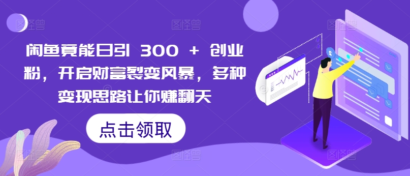 闲鱼竟能日引 300 + 创业粉，开启财富裂变风暴，多种变现思路让你赚翻天|云雀资源分享