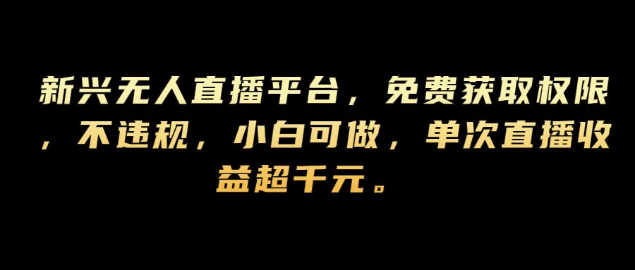新兴无人直播平台，免费获取权限，不违规，小白可做，单次直播收益超千元|云雀资源分享