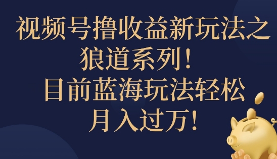 视频号暴力撸收益新玩法之狼道系列，目前蓝海玩法轻松月入过万|云雀资源分享