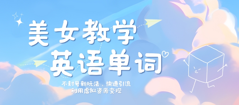 美女教学英语单词不封号新玩法，快速引流，利用虚拟资源变现，日入几张|云雀资源分享
