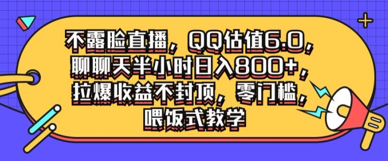 不露脸直播，QQ估值6.0.聊聊天半小时日入几张，拉爆收益不封顶，零门槛，喂饭式教学|云雀资源分享