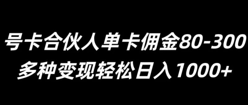 号卡合伙人单卡佣金80-300，多种变现轻松日入1k|云雀资源分享