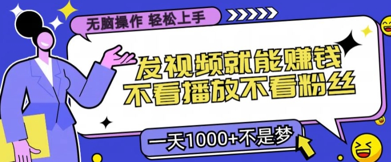 无脑操作，发视频就能赚钱，不看播放不看粉丝，小白轻松上手|云雀资源分享