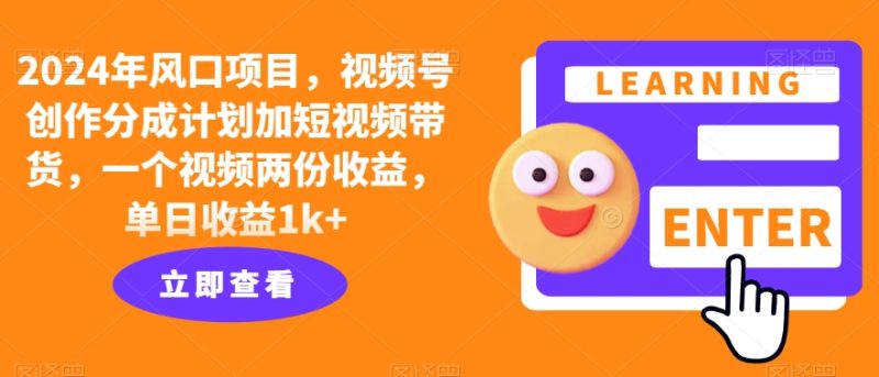2024年风口项目，视频号创作分成计划加短视频带货，一个视频两份收益，单日收益1k+|云雀资源分享