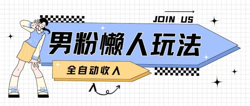 男粉2.0懒人玩法，被动收入，日入2张|云雀资源分享