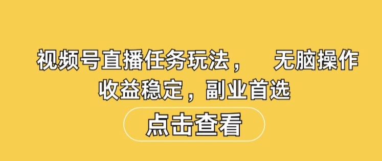 视频号直播任务玩法，无脑操作，收益稳定，副业首选|云雀资源分享