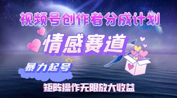 视频号创作者分成项目之情感赛道，暴力起号可同步多平台发布，矩阵操作无限放大收益|云雀资源分享