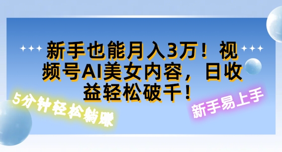 视频号AI美女内容，日收益轻松破百，新手也能月入过W|云雀资源分享