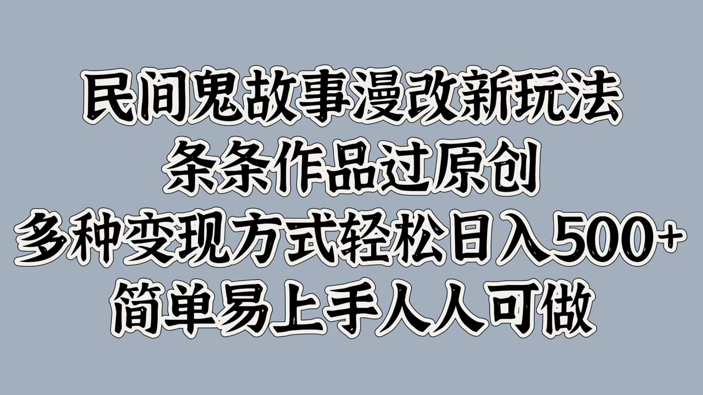 民间鬼故事漫改新玩法，条条作品过原创，多种变现方式，轻松日入500+，简单易上手人人可做|云雀资源分享