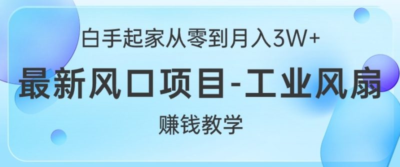 白手起家从零到月入过W+,最新风口项目-工业风扇赚钱教学|云雀资源分享