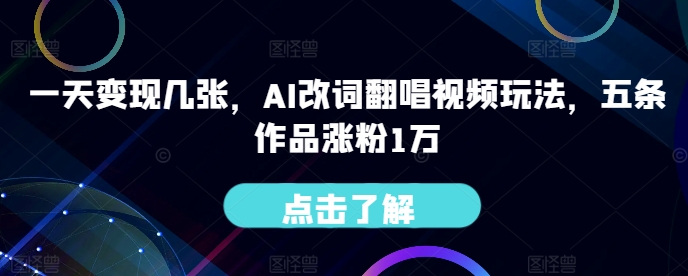 一天变现几张，AI改词翻唱视频玩法，五条作品涨粉1万|云雀资源分享