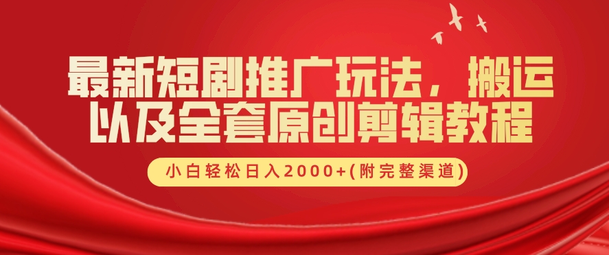 最新短剧推广玩法，搬运以及全套原创剪辑教程(附完整渠道)，小白轻松日入几张|云雀资源分享