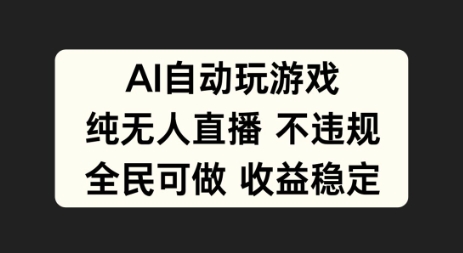 AI自动玩游戏，纯无人直播不违规，全民可做收益稳定|云雀资源分享