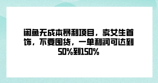 闲鱼无成本暴利项目，卖女生首饰，不要囤货，一单利润可达到50%到150%|云雀资源分享