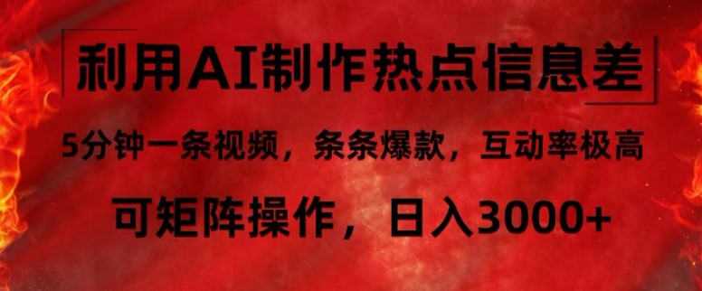利用AI制作热点信息差，5分钟一条视频，条条爆款，互动率极高，可矩阵操作，日入3000+|云雀资源分享