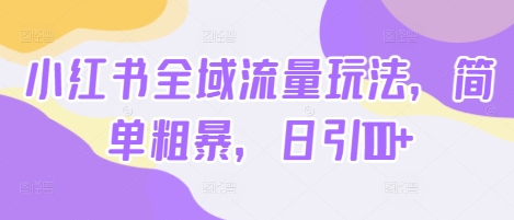 小红书全域流量玩法，简单粗暴，日引100+|云雀资源分享