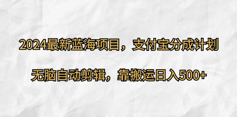 2024最新蓝海项目，支付宝分成计划，无脑自动剪辑，靠搬运日入几张|云雀资源分享