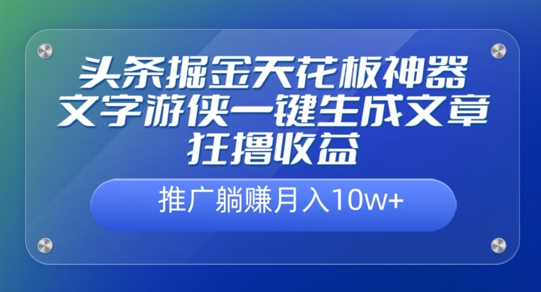 头条掘金天花板神器，一键生成文章狂撸收益，推广躺赚月入过万|云雀资源分享