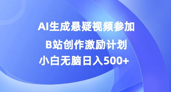 AI生成悬疑视频参加B站创作激励计划，小白无脑日入5张|云雀资源分享