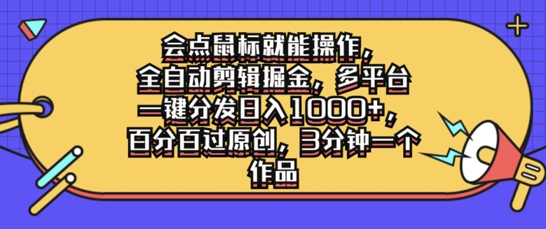 会点鼠标就能操作，全自动剪辑掘金，多平台一键分发日入1k，百分百过原创，3分钟一个作品|云雀资源分享