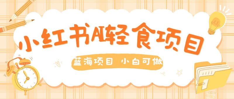 用AI在小红书做轻食账号,蓝海项目好上手,单号日入5张|云雀资源分享