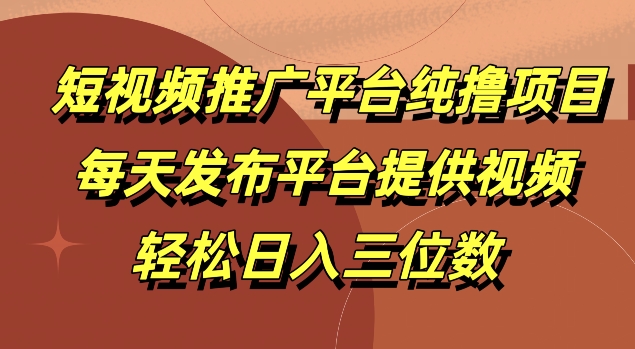 短视频推广平台纯撸项目，每天发布平台提供视频，轻松日入三位数|云雀资源分享