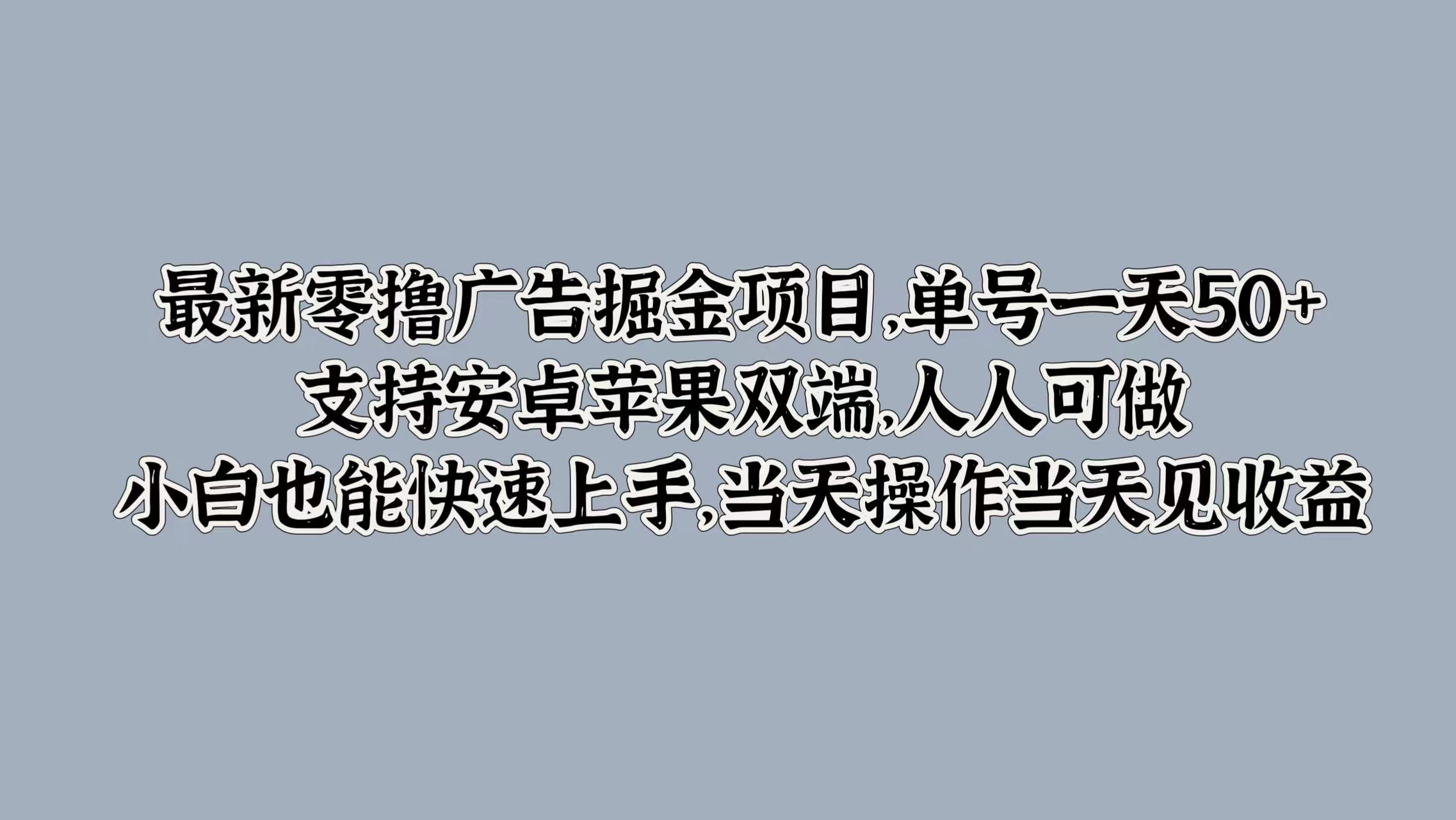最新零撸广告掘金项目，单号一天50+，支持安卓苹果双端，人人可做，小白也能快速上手|云雀资源分享